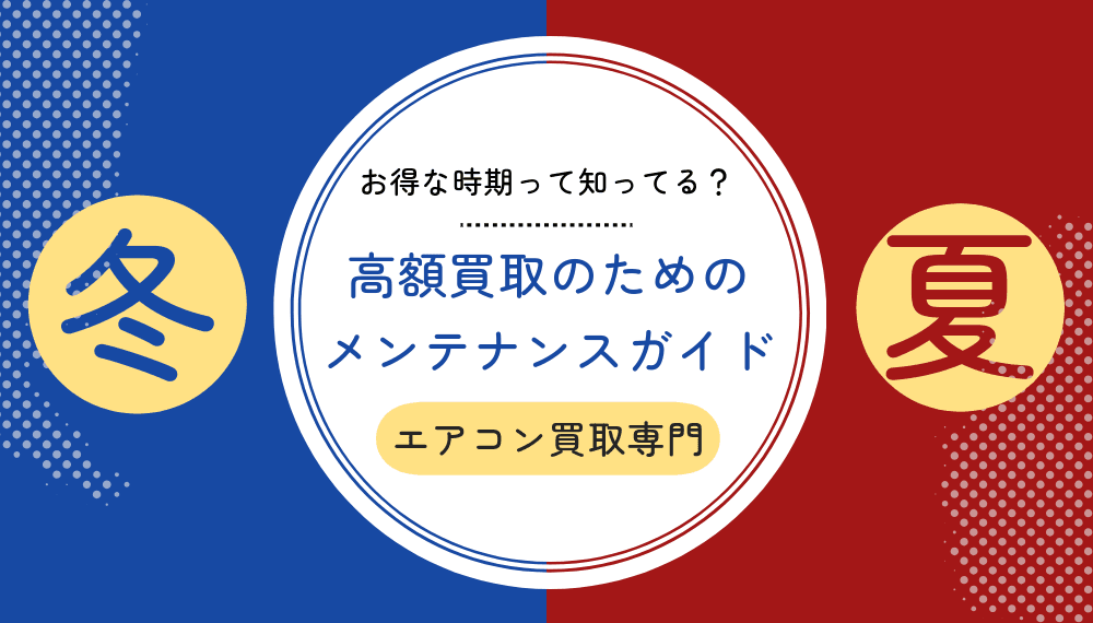 【夏前と冬前の買取がお得!!】エアコンの季節別メンテナンスガイドにやるべきこと